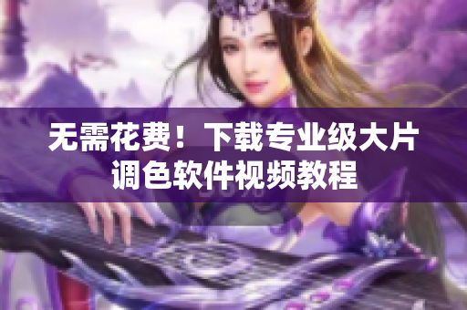 无需花费！下载专业级大片调色软件视频教程