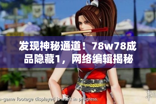 发现神秘通道！78w78成品隐藏1，网络编辑揭秘