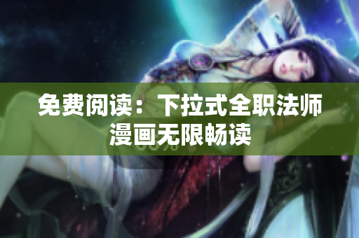 免费阅读：下拉式全职法师漫画无限畅读