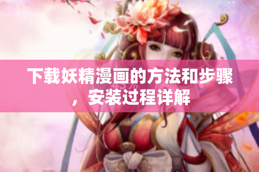 下载妖精漫画的方法和步骤，安装过程详解