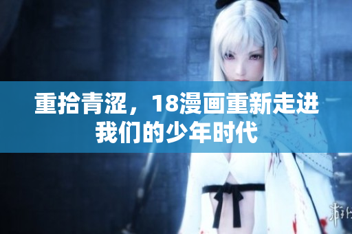 重拾青涩，18漫画重新走进我们的少年时代