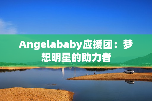 Angelababy应援团：梦想明星的助力者