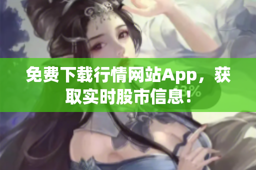 免费下载行情网站App，获取实时股市信息！