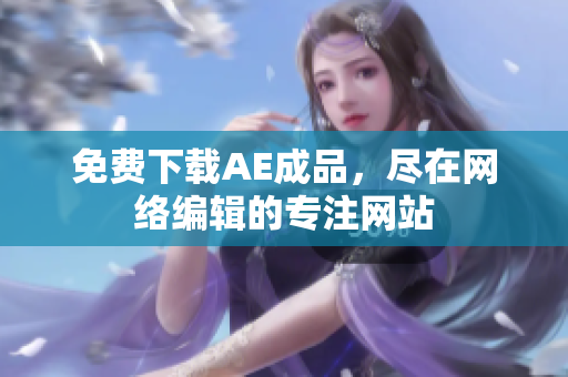 免费下载AE成品，尽在网络编辑的专注网站