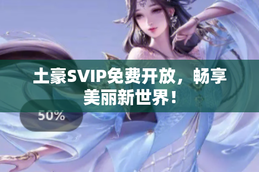 土豪SVIP免费开放，畅享美丽新世界！