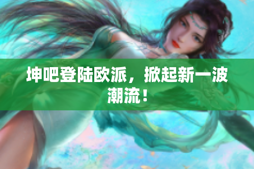 坤吧登陆欧派，掀起新一波潮流！