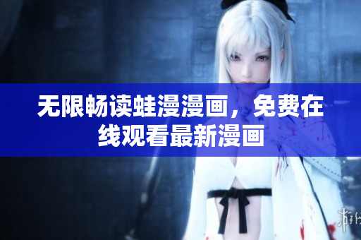 无限畅读蛙漫漫画，免费在线观看最新漫画
