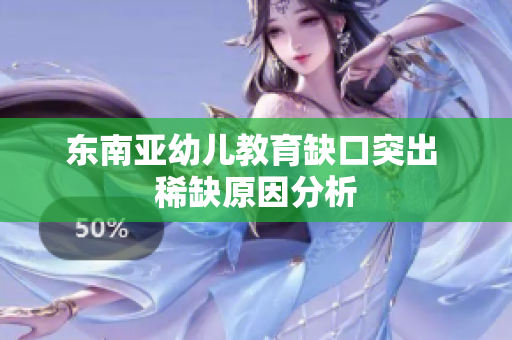 东南亚幼儿教育缺口突出 稀缺原因分析