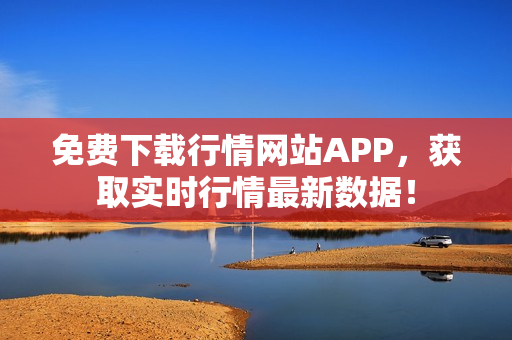 免费下载行情网站APP，获取实时行情最新数据！