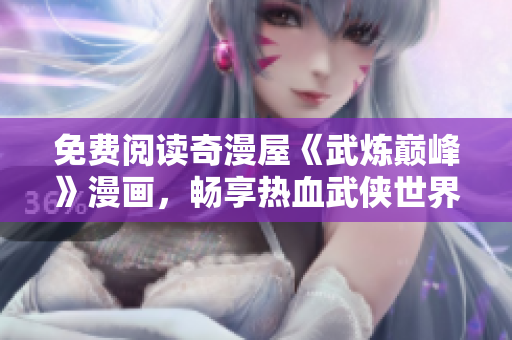 免费阅读奇漫屋《武炼巅峰》漫画，畅享热血武侠世界