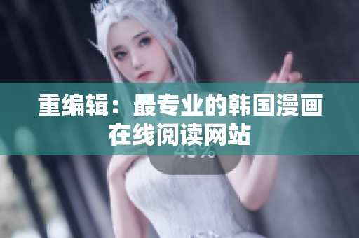 重编辑：最专业的韩国漫画在线阅读网站