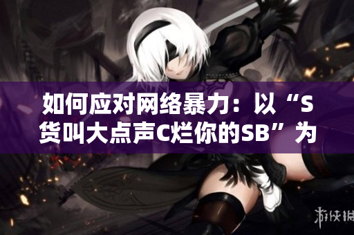 如何应对网络暴力：以“S货叫大点声C烂你的SB”为例