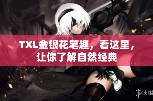 TXL金银花笔趣，看这里，让你了解自然经典