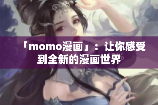 「momo漫画」：让你感受到全新的漫画世界