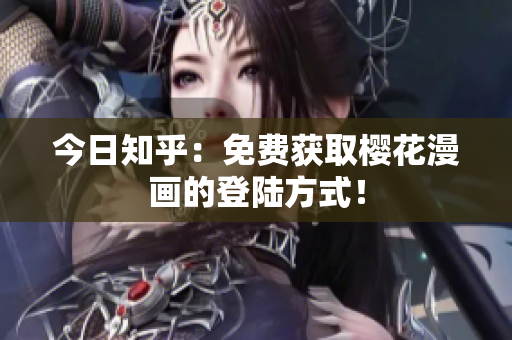 今日知乎：免费获取樱花漫画的登陆方式！