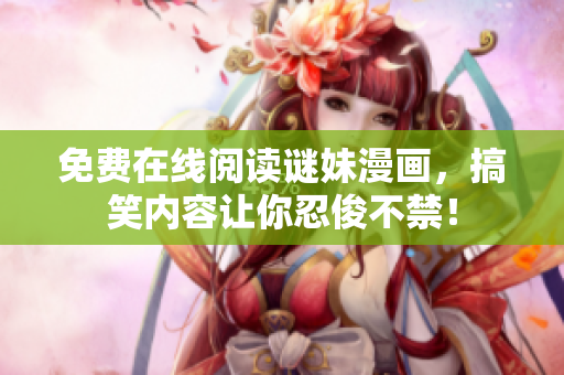 免费在线阅读谜妹漫画，搞笑内容让你忍俊不禁！