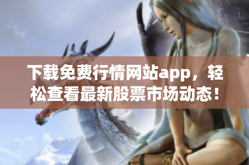 下载免费行情网站app，轻松查看最新股票市场动态！