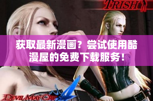 获取最新漫画？尝试使用酷漫屋的免费下载服务！