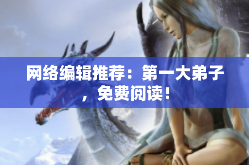 网络编辑推荐：第一大弟子，免费阅读！