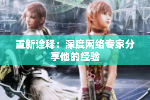 重新诠释：深度网络专家分享他的经验