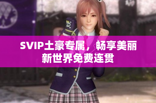 SVIP土豪专属，畅享美丽新世界免费连贯