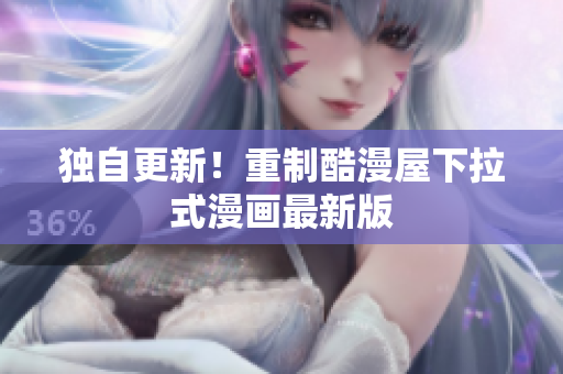 独自更新！重制酷漫屋下拉式漫画最新版