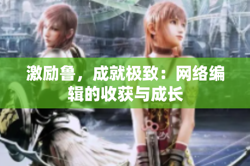激励鲁，成就极致：网络编辑的收获与成长