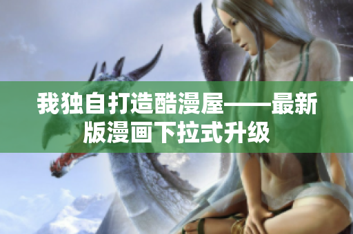 我独自打造酷漫屋——最新版漫画下拉式升级
