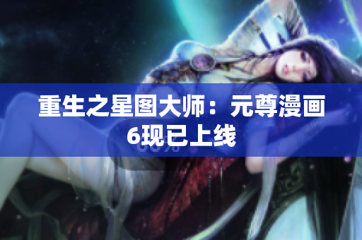 重生之星图大师：元尊漫画6现已上线