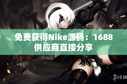 免费获得Nike源码：1688供应商直接分享