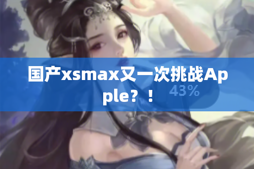 国产xsmax又一次挑战Apple？！