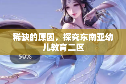 稀缺的原因，探究东南亚幼儿教育二区