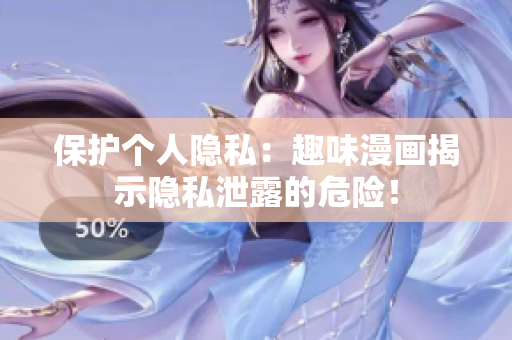 保护个人隐私：趣味漫画揭示隐私泄露的危险！