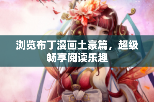 浏览布丁漫画土豪篇，超级畅享阅读乐趣