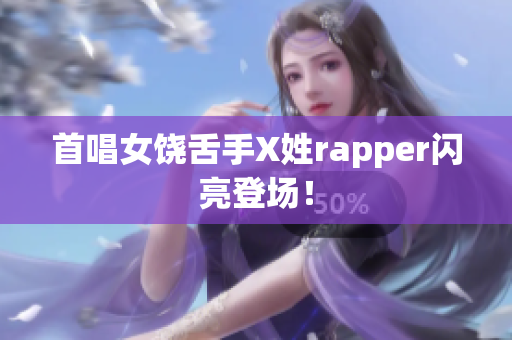 首唱女饶舌手X姓rapper闪亮登场！