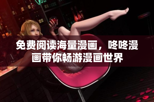 免费阅读海量漫画，咚咚漫画带你畅游漫画世界
