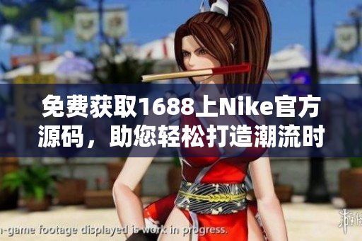 免费获取1688上Nike官方源码，助您轻松打造潮流时尚网站