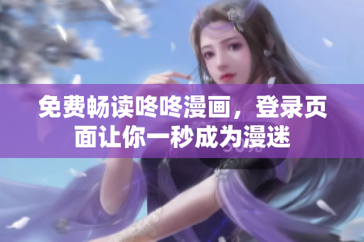 免费畅读咚咚漫画，登录页面让你一秒成为漫迷
