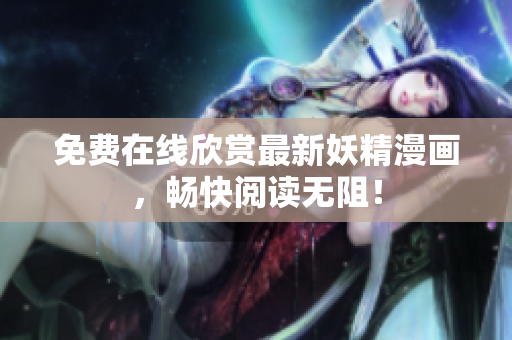 免费在线欣赏最新妖精漫画，畅快阅读无阻！