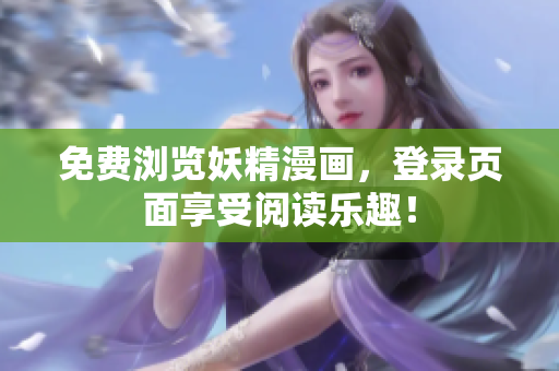 免费浏览妖精漫画，登录页面享受阅读乐趣！
