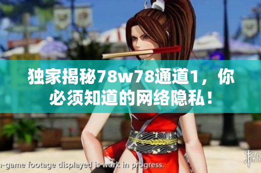 独家揭秘78w78通道1，你必须知道的网络隐私！