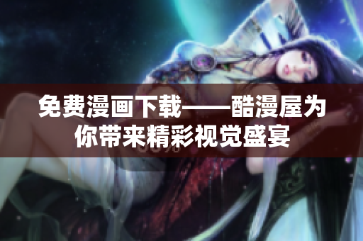免费漫画下载——酷漫屋为你带来精彩视觉盛宴