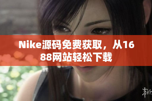 Nike源码免费获取，从1688网站轻松下载