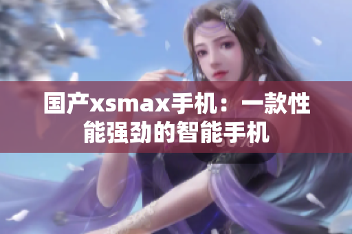 国产xsmax手机：一款性能强劲的智能手机