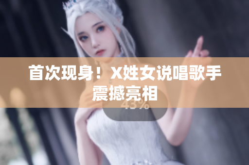 首次现身！X姓女说唱歌手震撼亮相