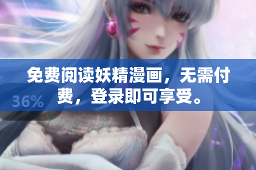 免费阅读妖精漫画，无需付费，登录即可享受。