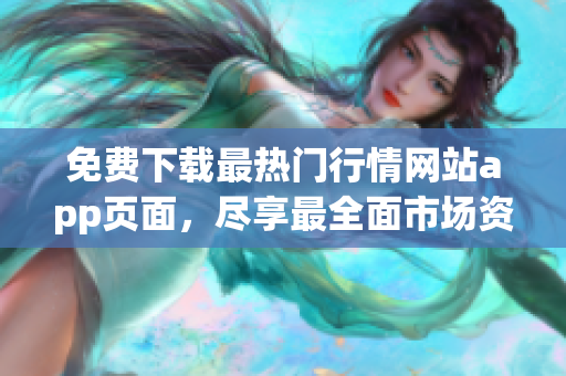 免费下载最热门行情网站app页面，尽享最全面市场资讯