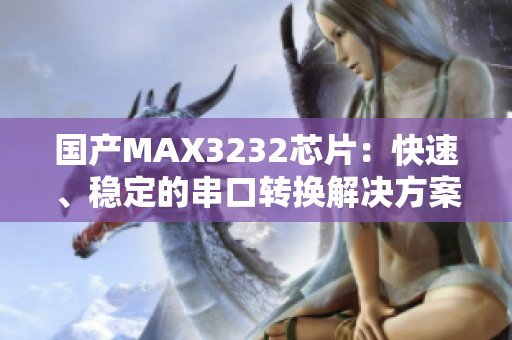 国产MAX3232芯片：快速、稳定的串口转换解决方案