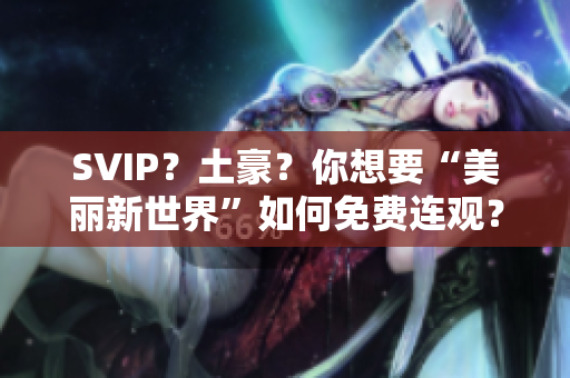 SVIP？土豪？你想要“美丽新世界”如何免费连观？