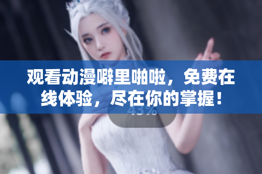 观看动漫噼里啪啦，免费在线体验，尽在你的掌握！